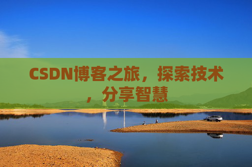 CSDN博客之旅,探索技术,分享智慧 CSDN博客之旅,探索技术,分享智慧